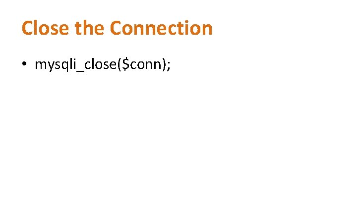 Close the Connection • mysqli_close($conn); Close the Connection • mysqli_close($conn);