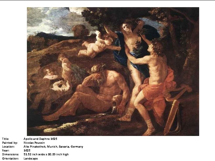 Title: Painted by: Location: Year: Dimensions: Orientation: Apollo and Daphne 1625 Nicolas Poussin Alte