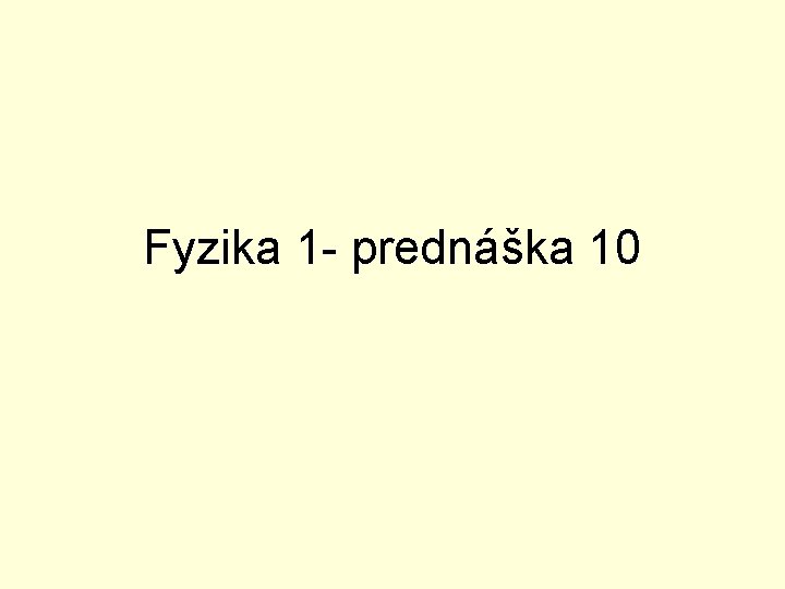 Fyzika 1 - prednáška 10 Fyzika 1 - prednáška 10