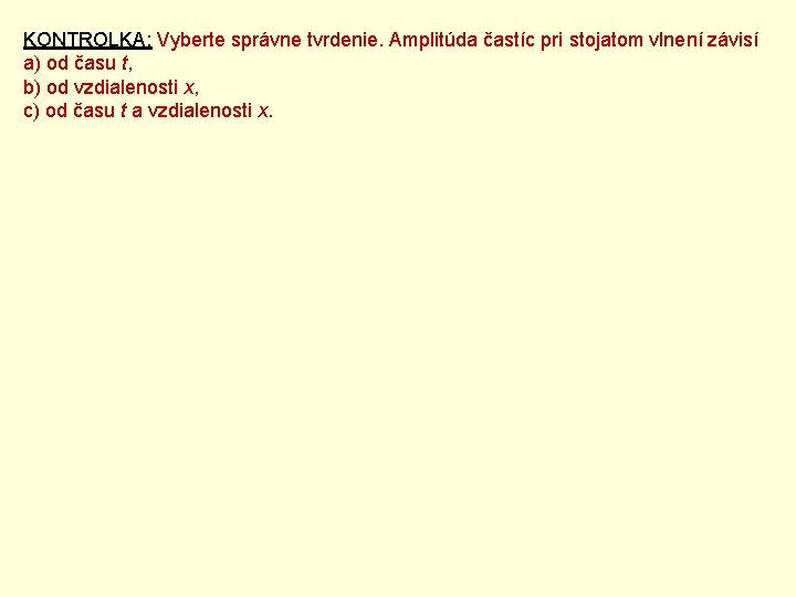 KONTROLKA: Vyberte správne tvrdenie. Amplitúda častíc pri stojatom vlnení závisí a) od času t, KONTROLKA: Vyberte správne tvrdenie. Amplitúda častíc pri stojatom vlnení závisí a) od času t,