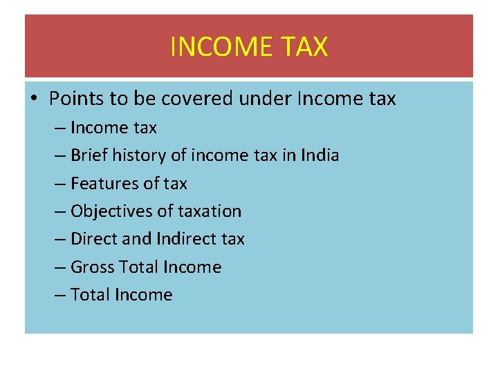 INCOME TAX • Points to be covered under Income tax – Brief history of INCOME TAX • Points to be covered under Income tax – Brief history of