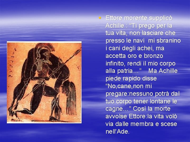 § Ettore morente supplicò Achille : “Ti prego per la tua vita, non lasciare