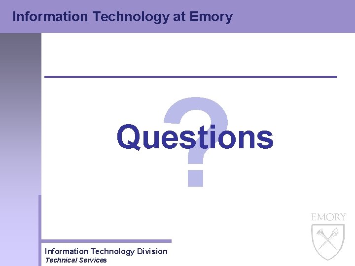 Information Technology at Emory ? Questions Information Technology Division Technical Services Information Technology at Emory ? Questions Information Technology Division Technical Services