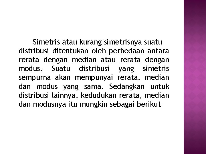 Simetris atau kurang simetrisnya suatu distribusi ditentukan oleh perbedaan antara rerata dengan median atau