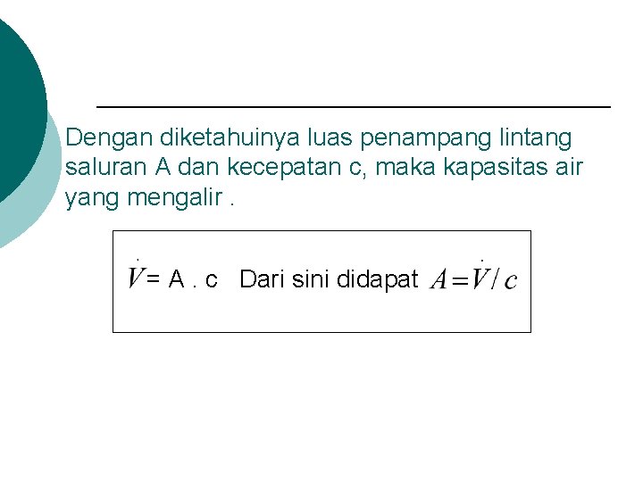 Dengan diketahuinya luas penampang lintang saluran A dan kecepatan c, maka kapasitas air yang