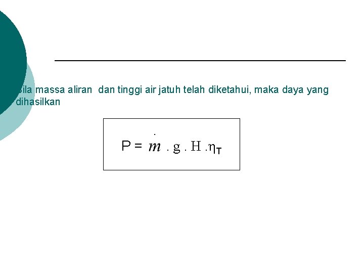 Bila massa aliran dan tinggi air jatuh telah diketahui, maka daya yang dihasilkan P=