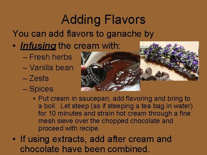 Adding Flavors You can add flavors to ganache by • Infusing the cream with: