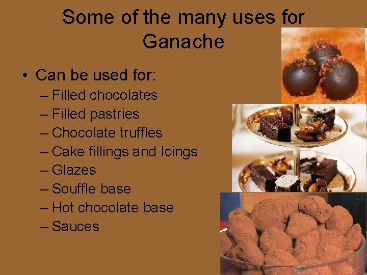 Some of the many uses for Ganache • Can be used for: – Filled