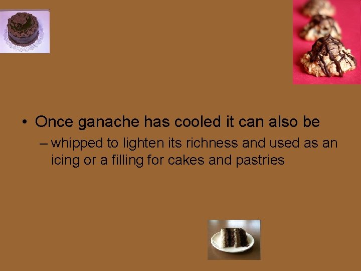  • Once ganache has cooled it can also be – whipped to lighten