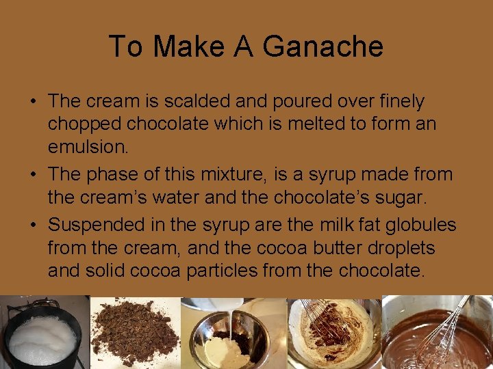 To Make A Ganache • The cream is scalded and poured over finely chopped