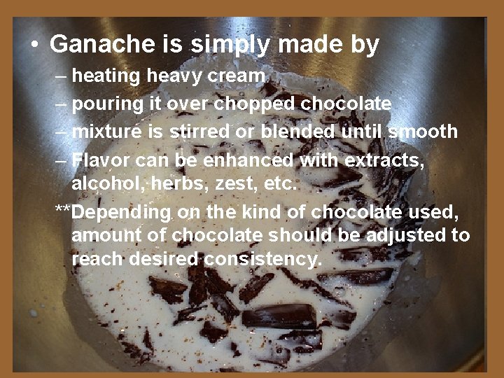  • Ganache is simply made by – heating heavy cream – pouring it