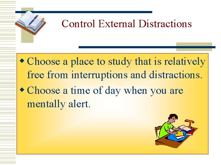 Control External Distractions w Choose a place to study that is relatively free from