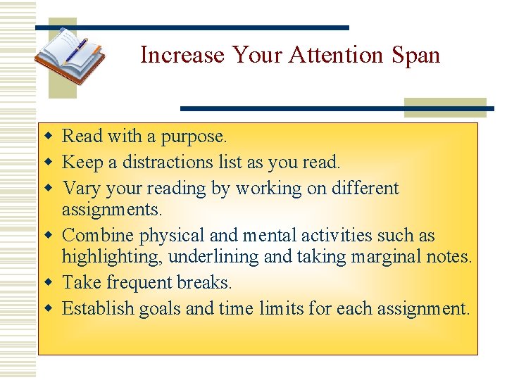 Increase Your Attention Span w Read with a purpose. w Keep a distractions list