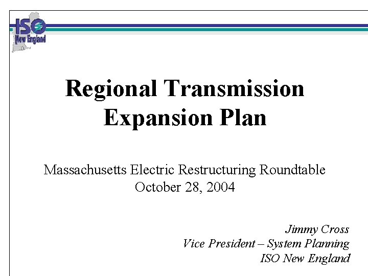 Regional Transmission Expansion Plan Massachusetts Electric Restructuring Roundtable October 28, 2004 Jimmy Cross Vice