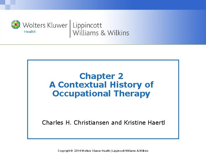 Chapter 2 A Contextual History of Occupational Therapy Charles H. Christiansen and Kristine Haertl
