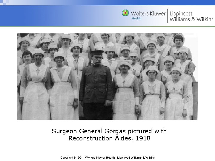 Surgeon General Gorgas pictured with Reconstruction Aides, 1918 Copyright © 2014 Wolters Kluwer Health