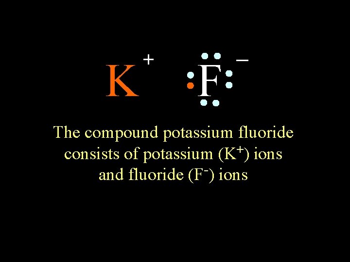 K + F _ The compound potassium fluoride consists of potassium (K+) ions and