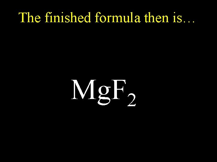 The finished formula then is… Mg. F 2 