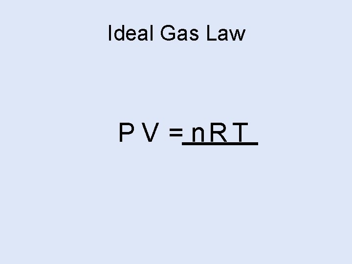 Ideal Gas Law P V = n. R T 