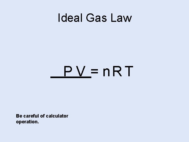 Ideal Gas Law P V = n. R T Be careful of calculator operation.