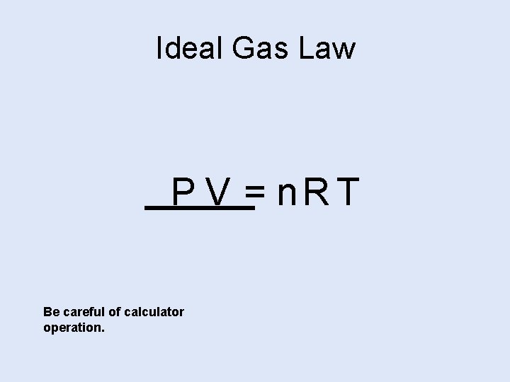 Ideal Gas Law P V = n. R T Be careful of calculator operation.