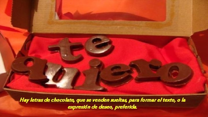 Hay letras de chocolate, que se venden sueltas, para formar el texto, o la