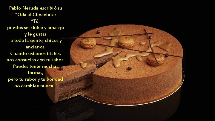 Pablo Neruda escribió su “Oda al Chocolate: “Tú, puedes ser dulce y amargo y