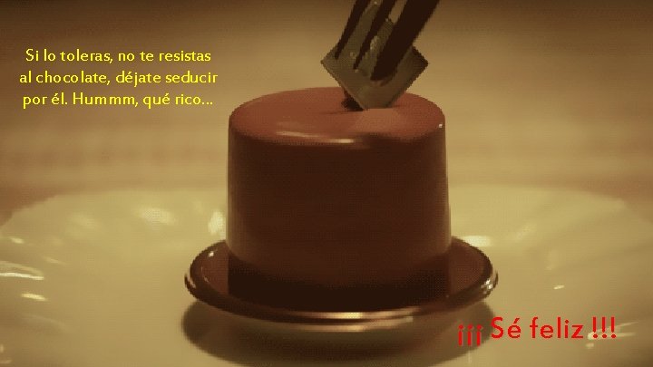 Si lo toleras, no te resistas al chocolate, déjate seducir por él. Hummm, qué