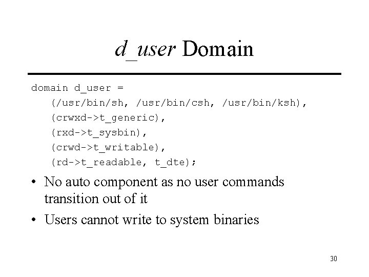 d_user Domain d_user = (/usr/bin/sh, /usr/bin/csh, /usr/bin/ksh), (crwxd->t_generic), (rxd->t_sysbin), (crwd->t_writable), (rd->t_readable, t_dte); • No