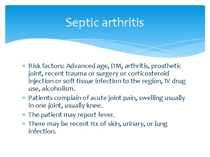 Septic arthritis Risk factors: Advanced age, DM, arthritis, prosthetic joint, recent trauma or surgery