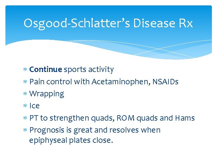 Osgood-Schlatter’s Disease Rx Continue sports activity Pain control with Acetaminophen, NSAIDs Wrapping Ice PT