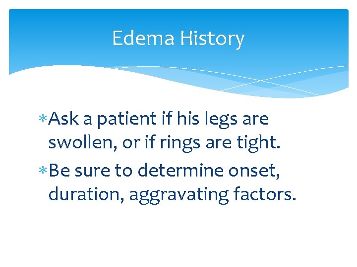 Edema History Ask a patient if his legs are swollen, or if rings are