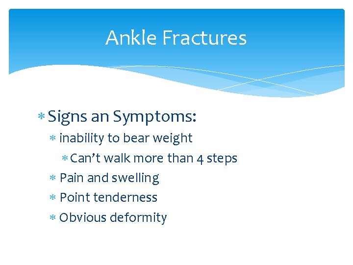 Ankle Fractures Signs an Symptoms: inability to bear weight Can’t walk more than 4