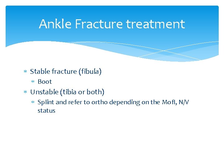Ankle Fracture treatment Stable fracture (fibula) Boot Unstable (tibia or both) Splint and refer
