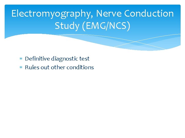 Electromyography, Nerve Conduction Study (EMG/NCS) Definitive diagnostic test Rules out other conditions 