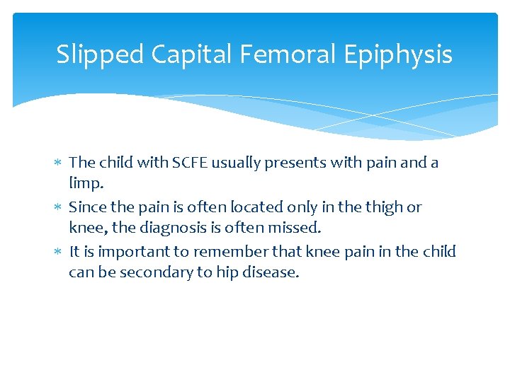 Slipped Capital Femoral Epiphysis The child with SCFE usually presents with pain and a