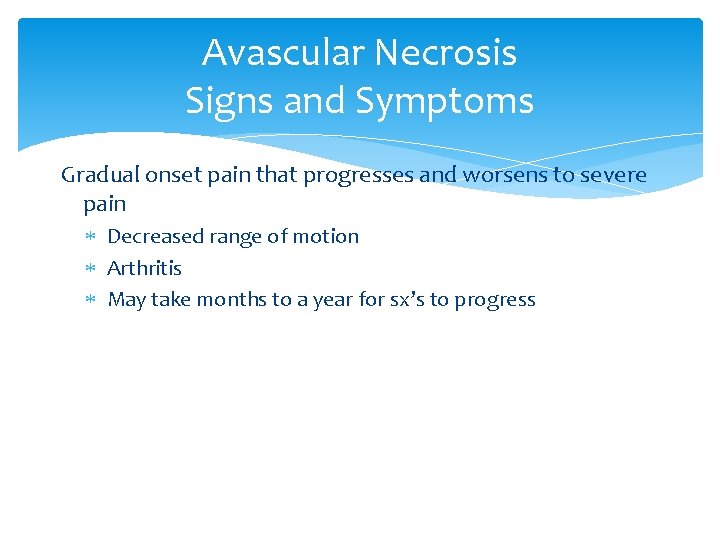 Avascular Necrosis Signs and Symptoms Gradual onset pain that progresses and worsens to severe