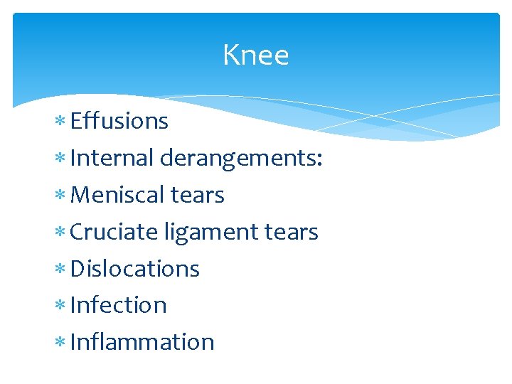 Knee Effusions Internal derangements: Meniscal tears Cruciate ligament tears Dislocations Infection Inflammation 