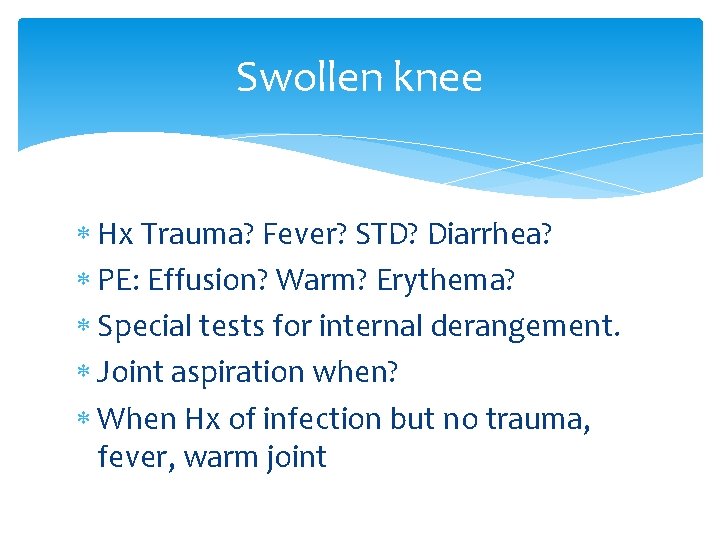 Swollen knee Hx Trauma? Fever? STD? Diarrhea? PE: Effusion? Warm? Erythema? Special tests for