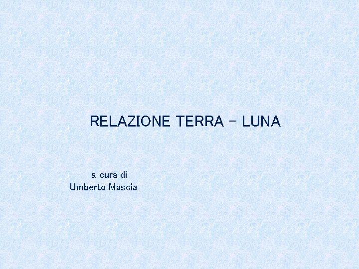 RELAZIONE TERRA – LUNA a cura di Umberto Mascia 
