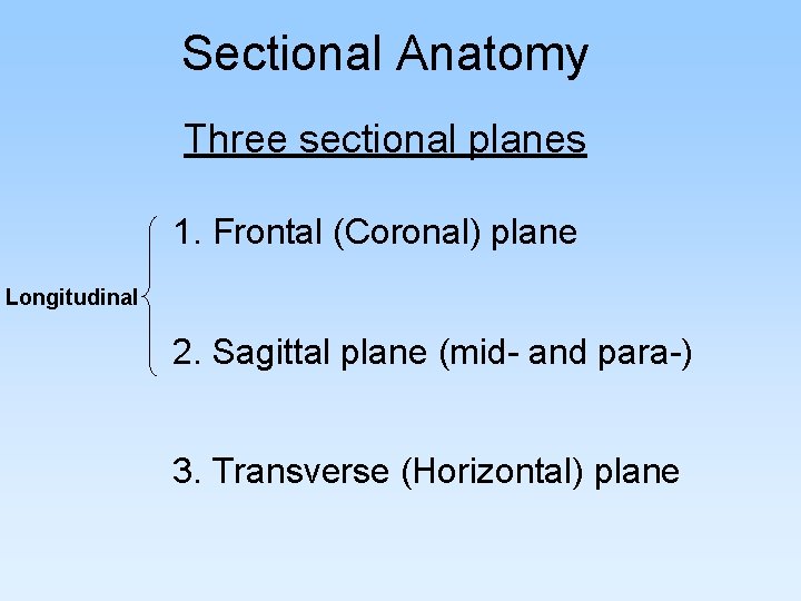 Sectional Anatomy Three sectional planes 1. Frontal (Coronal) plane Longitudinal 2. Sagittal plane (mid-