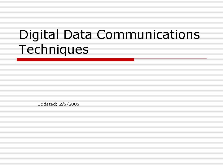 Digital Data Communications Techniques Updated: 2/9/2009 Digital Data Communications Techniques Updated: 2/9/2009