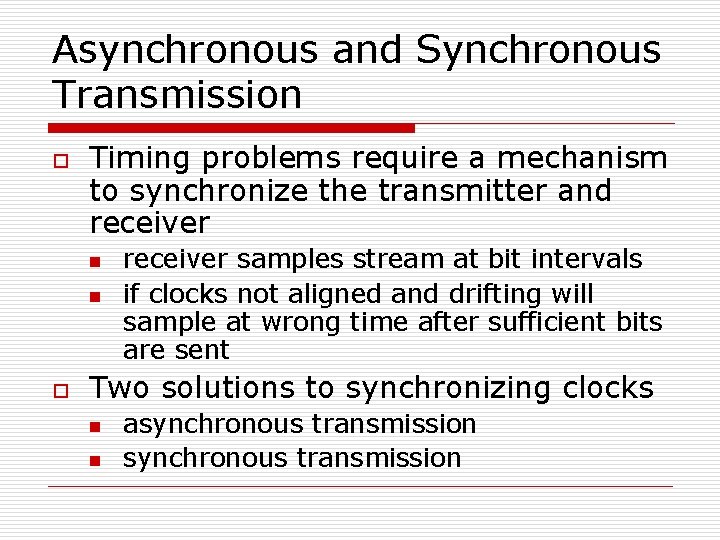 Asynchronous and Synchronous Transmission o Timing problems require a mechanism to synchronize the transmitter Asynchronous and Synchronous Transmission o Timing problems require a mechanism to synchronize the transmitter