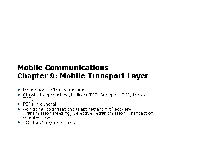Mobile Communications Chapter 9: Mobile Transport Layer • Motivation, TCP-mechanisms • Classical approaches (Indirect
