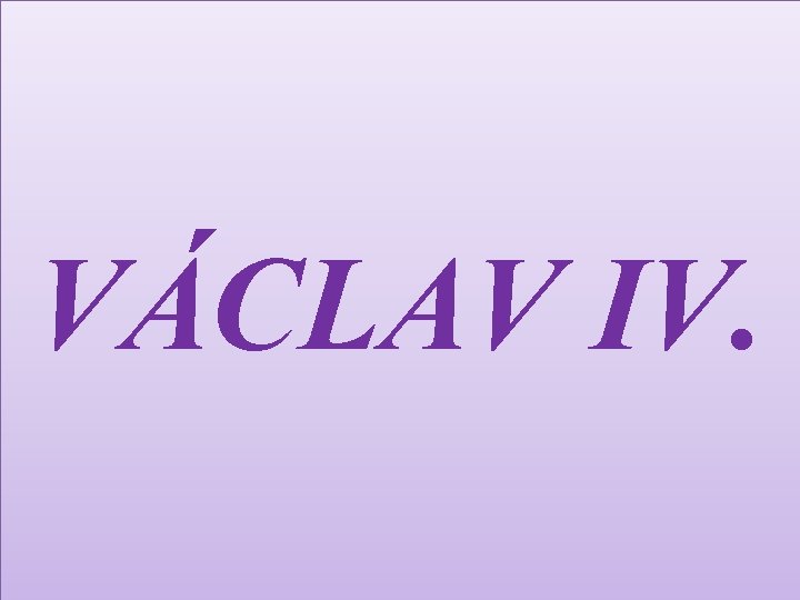 VÁCLAV IV. 