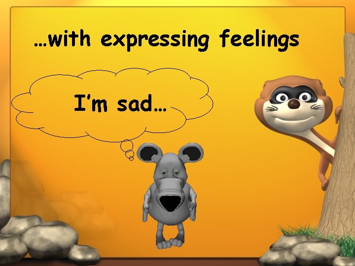 …with expressing feelings I’m sad… 