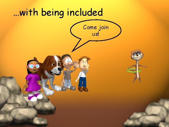 …with being included Come join us! 