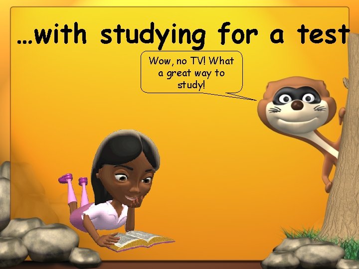 …with studying for a test Wow, no TV! What a great way to study!