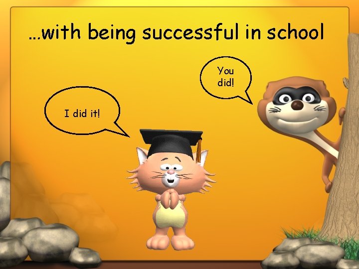 …with being successful in school You did! I did it! 