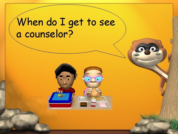 When do I get to see a counselor? 